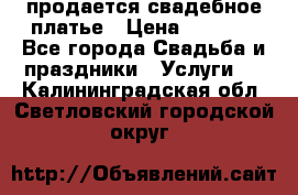 продается свадебное платье › Цена ­ 4 500 - Все города Свадьба и праздники » Услуги   . Калининградская обл.,Светловский городской округ 